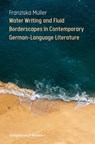 Water Writing and Fluid Borderscapes in Contemporary German-Language Literature - Franziska Müller - 9783826091261