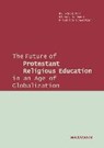 The Future of Protestant Religious Education in an Age of Globalization - KIM,  Hyun-Sook ; Osmer, Richard R. ; Schweitzer, Friedrich - 9783830938767