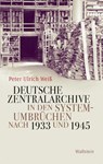 Deutsche Zentralarchive in den Systemumbrüchen nach 1933 und 1945 - Peter Ulrich Weiß - 9783835352094