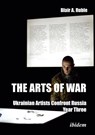 The Arts of War: Ukrainian Artists Confront Russia - Dr. Blair A. Ruble - 9783838220703
