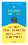 11 Berliner Friedhöfe, die man gesehen haben muss, bevor man stirbt - Jörg Sundermeier - 9783839341278