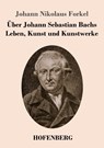 Uber Johann Sebastian Bachs Leben, Kunst und Kunstwerke - Johann Nikolaus Forkel - 9783843033985