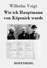 Wie ich Hauptmann von Kopenick wurde - Wilhelm Voigt - 9783843049887