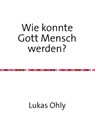 Wie konnte Gott Mensch werden? - Lukas Ohly - 9783844282726