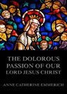 The Dolorous Passion of Our Lord Jesus Christ - Anne Catherine Emmerich - 9783849645564