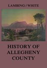 Allegheny County: Its Early History and Subsequent Development - Andrew Arnold Lambing ; John William Fletcher White - 9783849651800