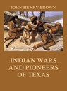 Indian Wars and Pioneers of Texas - John Henry Brown - 9783849652128