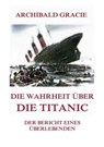 Die Wahrheit über die Titanic - Archibald Gracie - 9783849652630