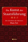 Die Kunst der Staatsführung: Die Schriften des Meisters Han Fei:Gesamtausgabe - Han Fei - 9783868207460