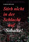 Stirb nicht in der Schlacht auf Schalke! - Ulrich Müller - 9783869922287