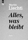 Alles, was bleibt - Martin Liechti - 9783906082974