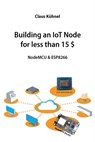 Building an IoT Node for less than 15 $: NodeMCU & ESP8266 - Claus Kuhnel - 9783907857304