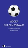 Wodka für den Torwart - Olexandr Hawrosch ; Oksana Sabuschko ; Serhij Zhadan ; Tanja Maljartschuk - 9783940524164