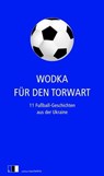 Wodka für den Torwart - Serhij Zhadan ; Natalka Sniadanko ; Tanja Maljartschuk ; Oksana Sabuschko ; Jurij Wynnytschuk ; Andrij Kokotjucha ; Artem Tschech ; Irena Karpa ; Saschko Uschkalow ; Maxym Kidruk ; Olexandr Hawrosch - 9783940524386
