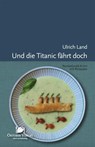 Und die Titanic fährt doch - Ulrich Land - 9783941895447
