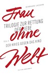 Frau ohne Welt. Teil 2: Der Krieg gegen das Kind - Bernhard Lassahn - 9783948075743