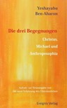 Die drei Begegnungen. Christus, Michael und Anthroposophia - Yeshayahu Ben-Aharon - 9783949064159