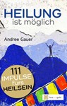 Heilung ist möglich! 111 Impulse fürs Heilsein - Andree Gauer - 9783949656156