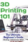 3D Printing 101 - M Eng Johannes Wild - 9783949804045