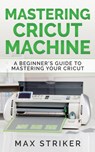 Mastering Cricut Machine - Striker Max - 9783950485455
