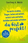 Du darfst strahlen, fliegen, lachen und weinen, verletzt sein und heilen, hinfallen und wieder aufstehen – DU BIST PERFEKT! - Courtney A. Walsh - 9783954472727