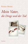 Mein Vater, die Dinge und der Tod - Rainer Moritz - 9783956142574
