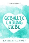 Geballte Ladung Liebe - Katharina Wolf Sammelband - Katharina Wolf - 9783958691582
