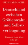 Deutschland zwischen Größenwahn und Selbstverleugnung - MOHR,  Reinhard - 9783958903999