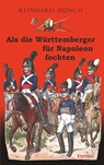 Als die Württemberger für Napoleon fochten - Reinhard Münch - 9783961459643