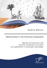 Märchenarbeit in der Klinischen Sozialarbeit. Märchen als Instrument in der Klinischen Sozialarbeit mit Kindern und Jugendlichen in schwierigen Lebenslagen - Nadine Wallner - 9783961469956