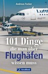 101 Dinge, die man über Flughäfen wissen muss - Andreas Fecker - 9783964535702