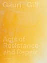 Acts of Resistance and Repair - Gauri Gill - 9783969000991
