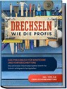 Drechseln wie die Profis: Das Praxisbuch für Einsteiger und Fortgeschrittene - Die schönsten Drechselprojekte Schritt für Schritt erfolgreich fertigstellen inkl. Tipps zur Oberflächenbearbeitung - Tobias Bergstein - 9783969301418