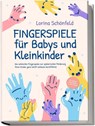 Fingerspiele für Babys und Kleinkinder: Die schönsten Fingerspiele zur spielerischen Förderung Ihres Kindes ganz leicht zuhause durchführen -inkl. Fingerreime, Mitmachlieder und Gute-Nacht-Geschichten - Lorina Schönfeld - 9783969304341