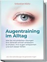 Augentraining im Alltag: Wie Sie mit einfachen Übungen Ihre Sehkraft schnell verbessern & erhalten, Ihre Augen entspannen und sich besser fühlen - inkl. SOS-Sofortübungen bei gestressten Augen - Sebastian Kibitz - 9783969304785
