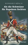 Als die Schweizer für Napoleon fochten - Reinhard Münch - 9783969401323