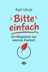 Bitte einfach. Ein Wegweiser zur inneren Klarheit - Ralf Ulrich - 9783982787701