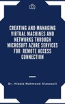 Creating and Managing Virtual Machines and Networks Through Microsoft Azure Services for Remote Access Connection - Dr. Hidaia Mahmood Alassouli - 9783985519064