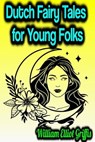 Dutch Fairy Tales for Young Folks - William Elliot Griffis - 9783985941261