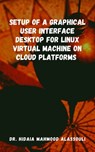 Setup of a Graphical User Interface Desktop for Linux Virtual Machine on Cloud Platforms - Dr. Hidaia Mahmood Alassouli - 9783985947881