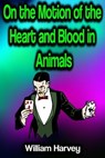 On the Motion of the Heart and Blood in Animals - William Harvey - 9783986773618