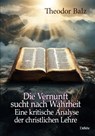 Die Vernunft sucht nach Wahrheit - Eine kritische Analyse der christlichen Lehre - Theodor Balz - 9783987273964