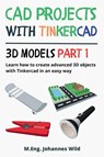 CAD Projects with Tinkercad 3D Models Part 1 - M Eng Johannes Wild - 9783987421129
