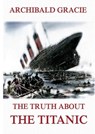 The Truth about the Titanic: Fully Illustrated Edition - Archibald Gracie - 9783988687661