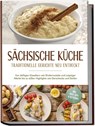 Sächsische Küche: Traditionelle Gerichte neu entdeckt - Von deftigen Klassikern wie Rinderroulade und Leipziger Allerlei bis zu süßen Highlights wie Eierschecke und Stollen -inkl. Brot,Dips & Getränke - Albert Burger - 9783989100732