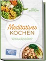 Meditatives Kochen: Achtsame & nährende Rezepte für innere Ruhe und Balance - inkl. Frühstück, Suppen, Eintöpfe, Currys, Gemüsegerichte & Desserts - Felix Baumgart - 9783989100954