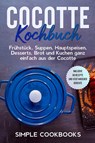 Cocotte Kochbuch: Frühstück, Suppen, Hauptspeisen, Desserts, Brot und Kuchen ganz einfach aus der Cocotte - Inklusive 60 Rezepte und vegetarischer Gerichte - Simple Cookbooks - 9783989101142