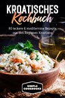 Kroatisches Kochbuch: 80 leckere & mediterrane Rezepte aus den Regionen Kroatiens - Simple Cookbooks - 9783989101357