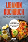 Libanon Kochbuch: Leckere & traditionelle Rezepte vom Frühstück bis zum Dessert - Inklusive vegetarischer und veganer Rezepte - Simple Cookbooks - 9783989101388