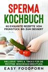 Sperma Kochbuch: 69 exquisite Rezepte vom Frühstück bis zum Dessert - Inklusive Tipps & Tricks für die richtige Geschmacksrichtung - Easy Foodporn - 9783989101616